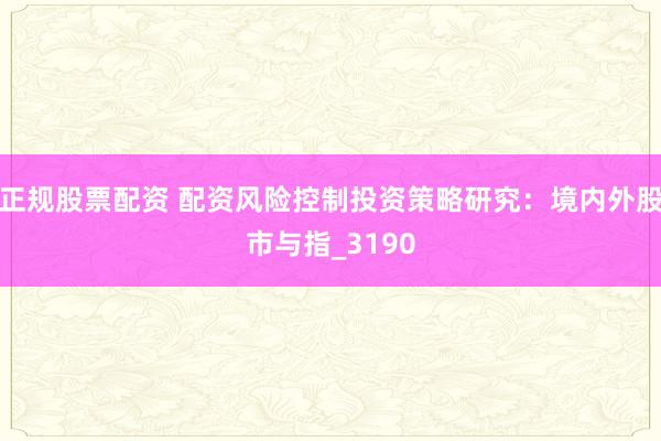 正规股票配资 配资风险控制投资策略研究：境内外股市与指_3190