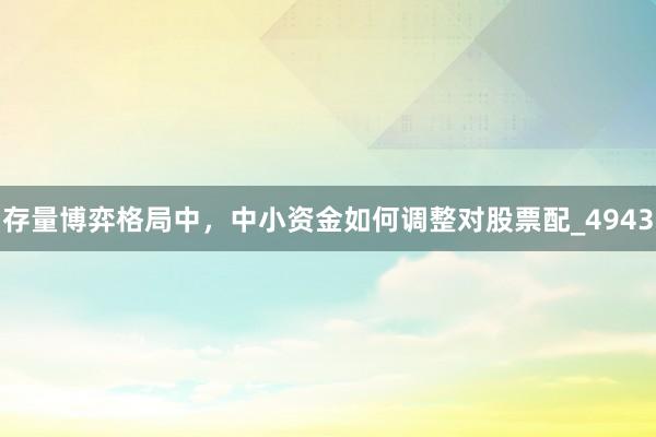存量博弈格局中，中小资金如何调整对股票配_4943