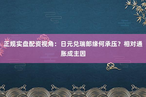 正规实盘配资视角:日元兑瑞郎缘何承压?相对通胀成主因