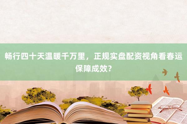 畅行四十天温暖千万里,正规实盘配资视角看春运保障成效?