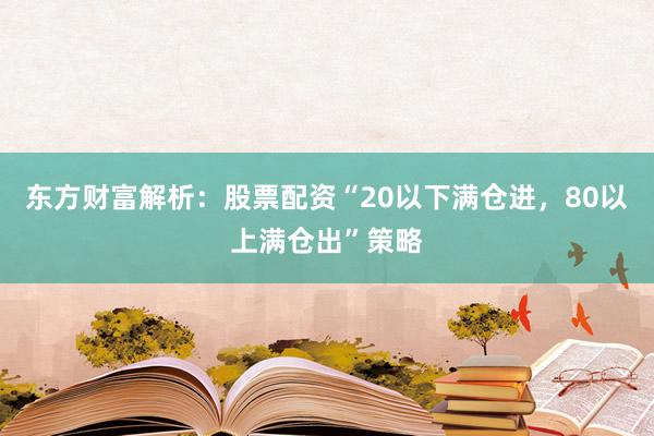 东方财富解析：股票配资“20以下满仓进，<a href=