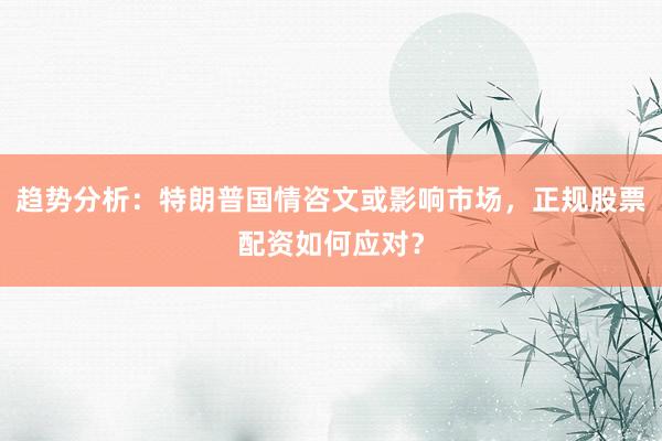 趋势分析：特朗普国情咨文或影响市场，正规股票配资如何应对？