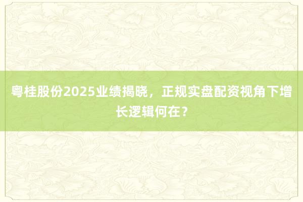 粤桂股份2025业绩揭晓，正规实盘配资视角下增长逻辑何在？