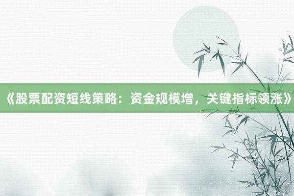 《股票配资短线策略：资金规模增，关键指标领涨》