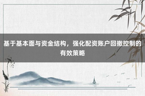基于基本面与资金结构，强化配资账户回撤控制的有效策略