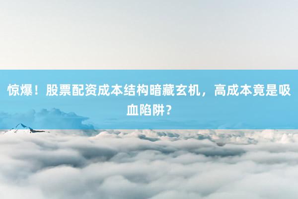 惊爆！股票配资成本结构暗藏玄机，高成本竟是吸血陷阱？