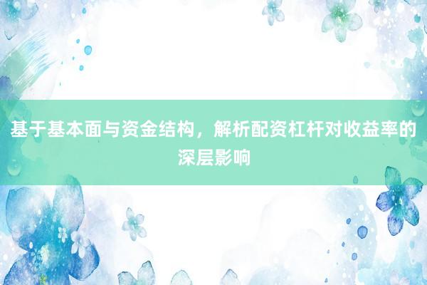 基于基本面与资金结构，解析配资杠杆对收益率的深层影响