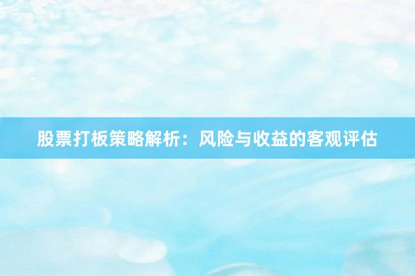 股票打板策略解析：风险与收益的客观评估
