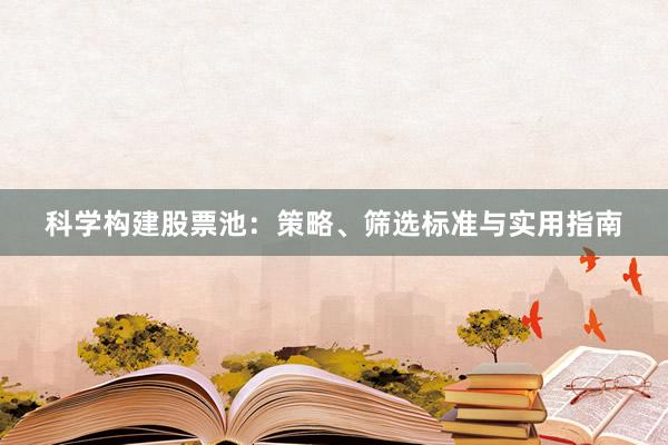 科学构建股票池：策略、筛选标准与实用指南