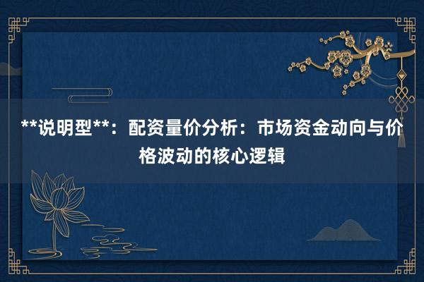 **说明型**：配资量价分析：市场资金动向与价格波动的核心逻辑