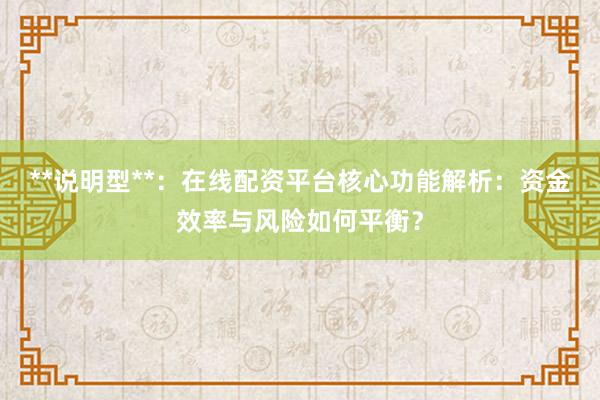 **说明型**：在线配资平台核心功能解析：资金效率与风险如何平衡？