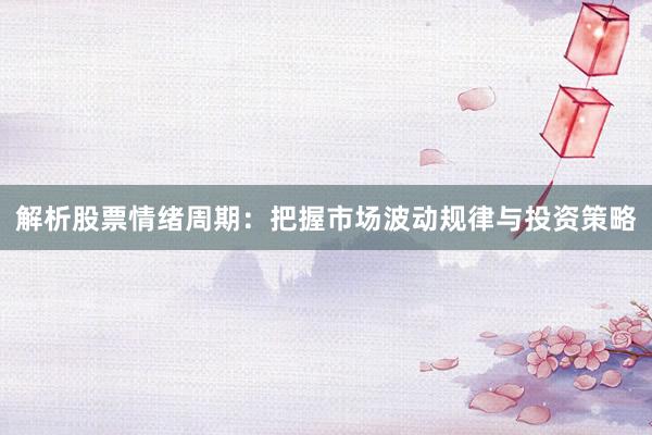 解析股票情绪周期:把握市场波动规律与投资策略