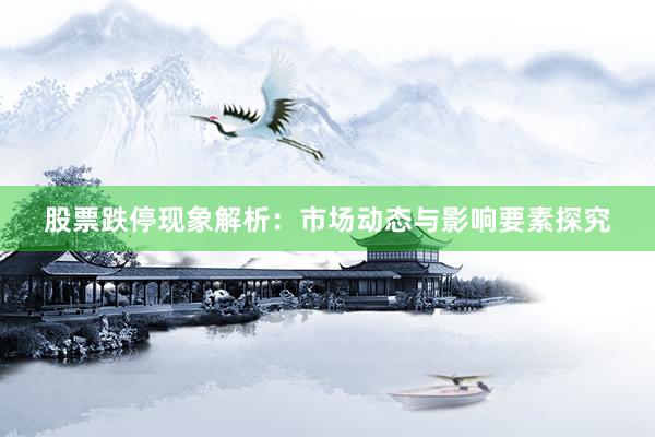 股票跌停现象解析：市场动态与影响要素探究