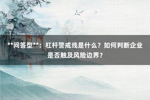 **问答型**：杠杆警戒线是什么？如何判断企业是否触及风险边界？