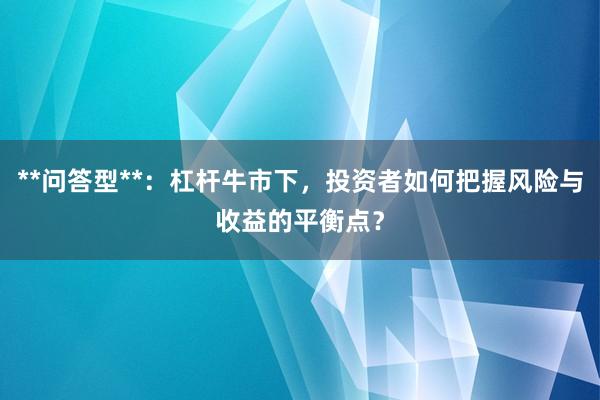 **问答型**:杠杆牛市下,投资者如何把握风险与收益的平衡点?