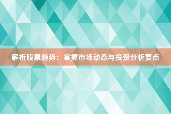 解析股票趋势：掌握市场动态与投资分析要点