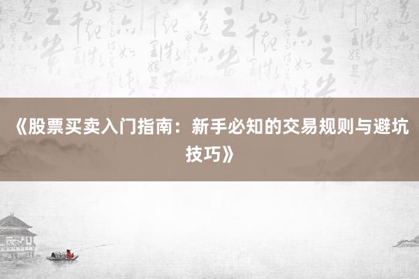 《股票买卖入门指南：新手必知的交易规则与避坑技巧》