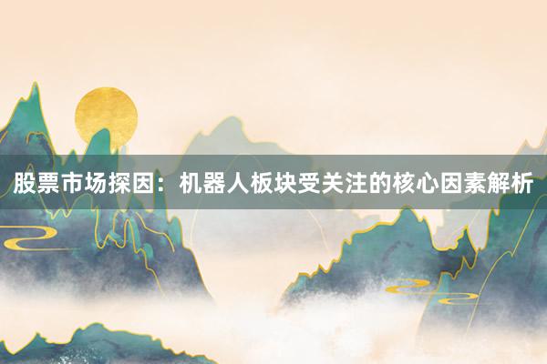 股票市场探因：机器人板块受关注的核心因素解析
