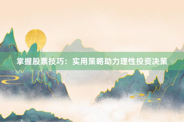 掌握股票技巧：实用策略助力理性投资决策