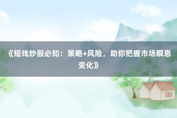 《短线炒股必知：策略+风险，助你把握市场瞬息变化》