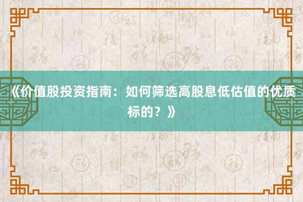 《价值股投资指南：如何筛选高股息低估值的优质标的？》