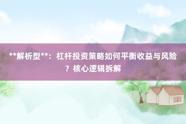**解析型**：杠杆投资策略如何平衡收益与风险？核心逻辑拆解
