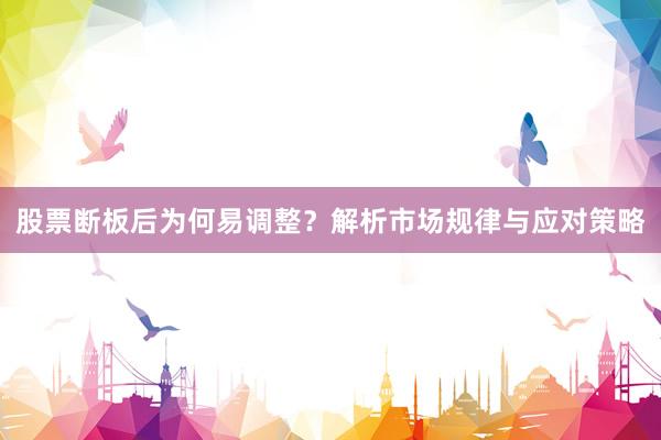 股票断板后为何易调整？解析市场规律与应对策略