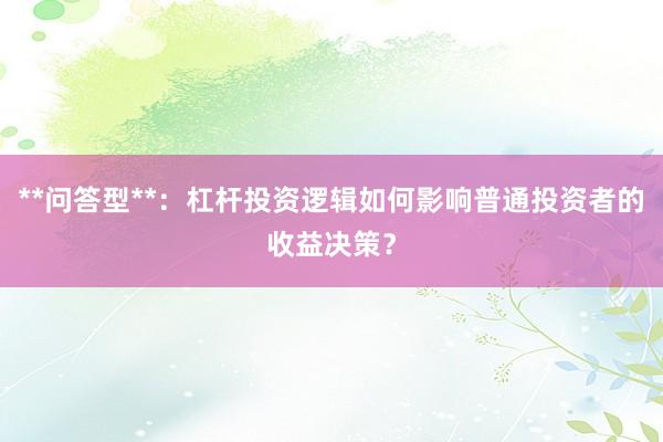 **问答型**:杠杆投资逻辑如何影响普通投资者的收益决策?