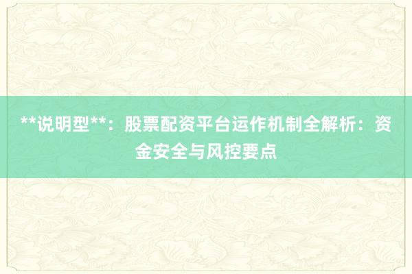 **说明型**：股票配资平台运作机制全解析：资金安全与风控要点
