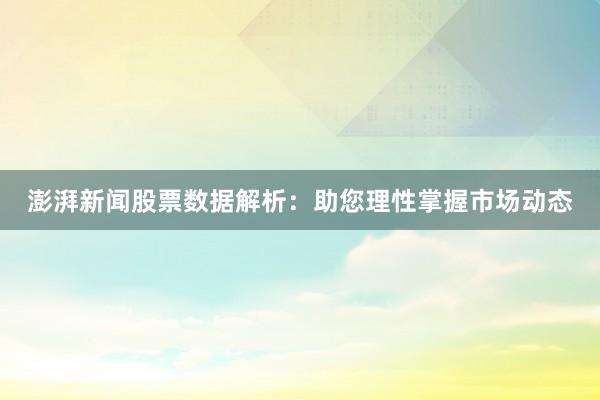 澎湃新闻股票数据解析：助您理性掌握市场动态