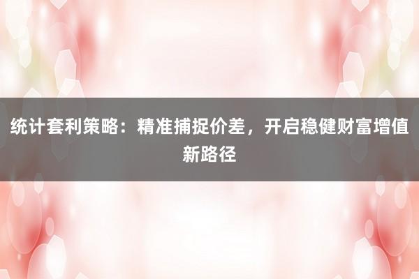 统计套利策略：精准捕捉价差，开启稳健财富增值新路径