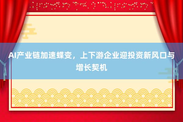 AI产业链加速蝶变，上下游企业迎投资新风口与增长契机