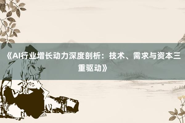 《AI行业增长动力深度剖析：技术、需求与资本三重驱动》