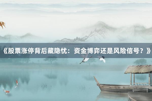 《股票涨停背后藏隐忧：资金博弈还是风险信号？》