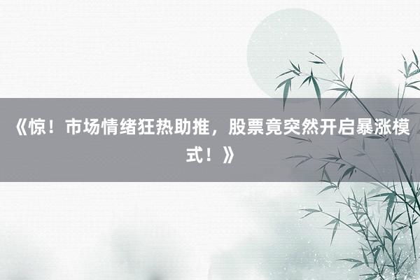 《惊！市场情绪狂热助推，股票竟突然开启暴涨模式！》