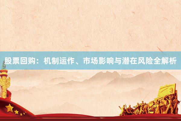 股票回购：机制运作、市场影响与潜在风险全解析