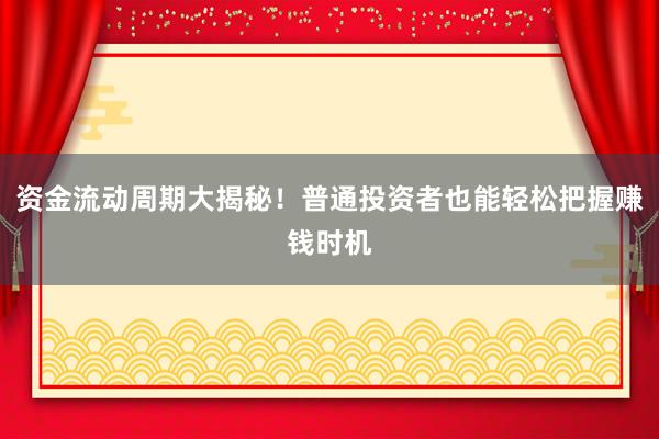 资金流动周期大揭秘！普通投资者也能轻松把握赚钱时机