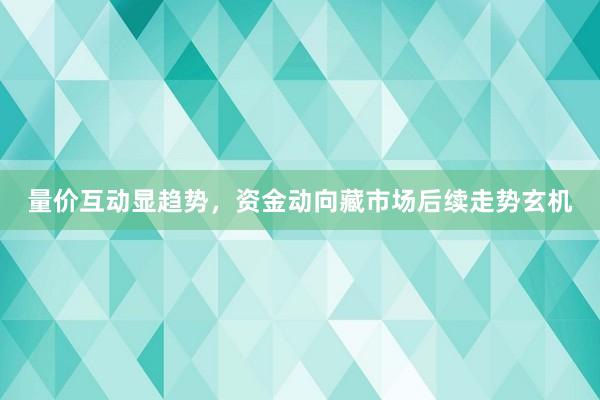 量价互动显趋势，资金动向藏市场后续走势玄机