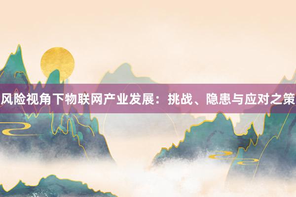 风险视角下物联网产业发展：挑战、隐患与应对之策