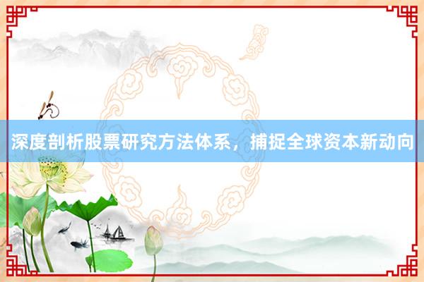 深度剖析股票研究方法体系,捕捉全球资本新动向