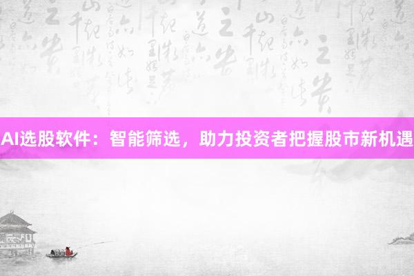 AI选股软件：智能筛选，助力投资者把握股市新机遇