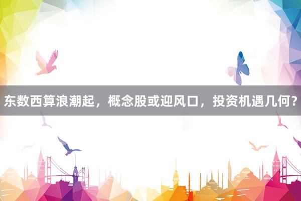东数西算浪潮起，概念股或迎风口，投资机遇几何？