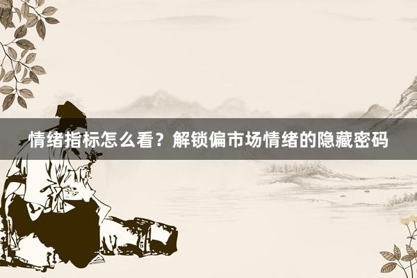 情绪指标怎么看？解锁偏市场情绪的隐藏密码