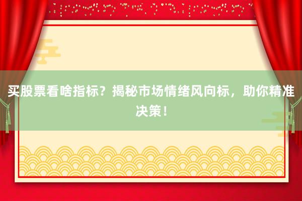 买股票看啥指标？揭秘市场情绪风向标，助你精准决策！