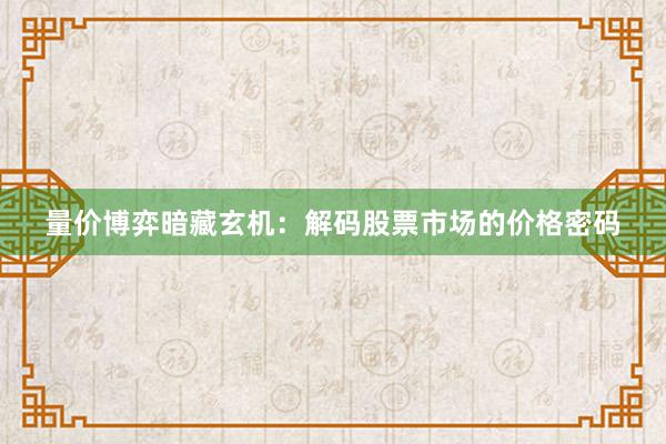 量价博弈暗藏玄机：解码股票市场的价格密码