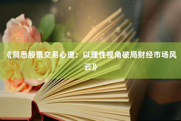 《洞悉股票交易心理：以理性视角破局财经市场风云》
