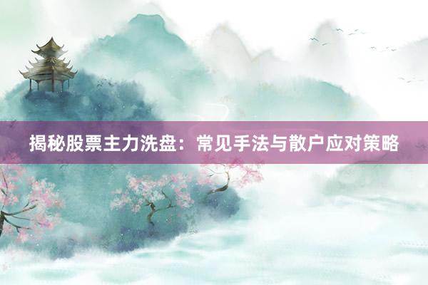 揭秘股票主力洗盘：常见手法与散户应对策略