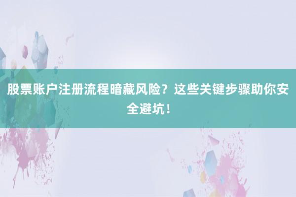 股票账户注册流程暗藏风险？这些关键步骤助你安全避坑！