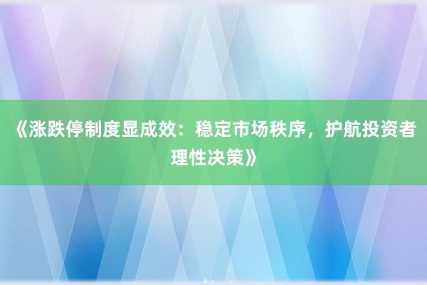 《涨跌停制度显成效：稳定市场秩序，护航投资者理性决策》