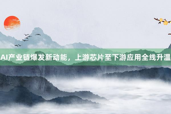 AI产业链爆发新动能,上游芯片至下游应用全线升温
